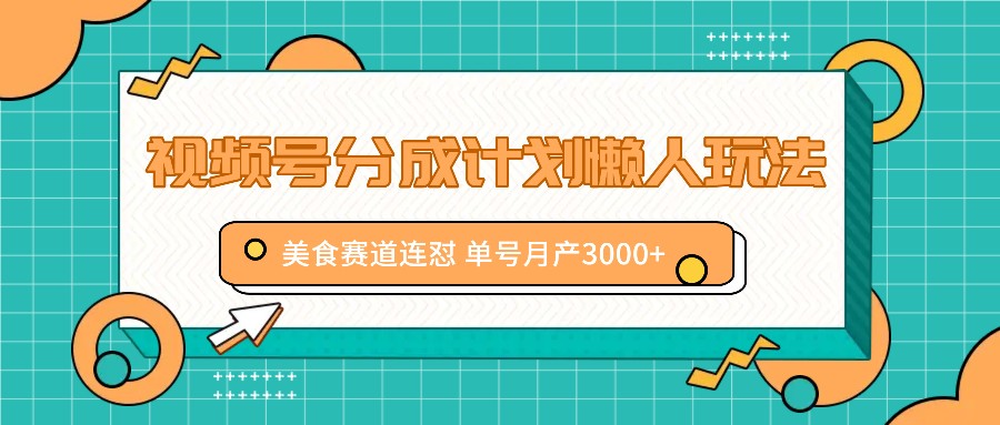 视频号分成计划懒人玩法，美食赛道连怼 单号月产3000+-秋鱼网创