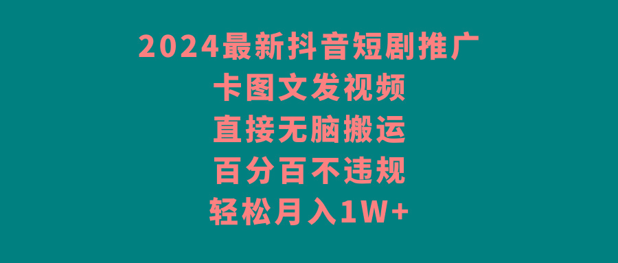 2024最新抖音短剧推广，卡图文发视频 直接无脑搬 百分百不违规 轻松月入1W+-秋鱼网创