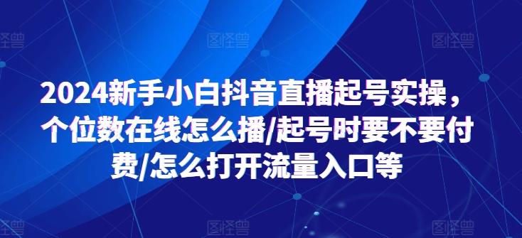 2024新手小白抖音直播起号实操，个位数在线怎么播/起号时要不要付费/怎么打开流量入口等-秋鱼网创