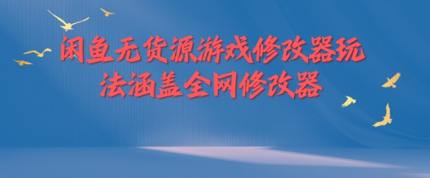 闲鱼无货源游戏修改器玩法涵盖全网修改器-秋鱼网创