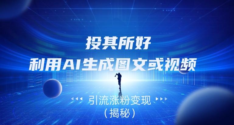 投其所好，利用AI生成图文或视频引流涨粉变现（揭秘）-秋鱼网创