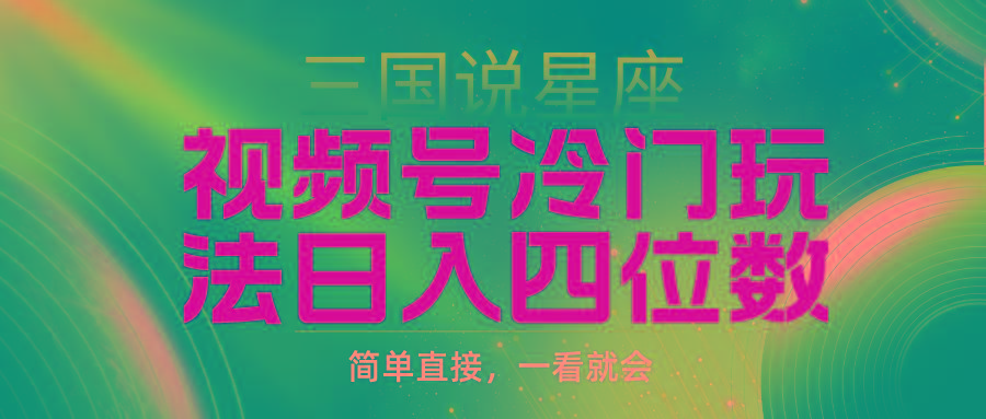 (9383期)视频号掘金冷门玩法，三国星座赛道，日入四位数(教程+素材)-秋鱼网创