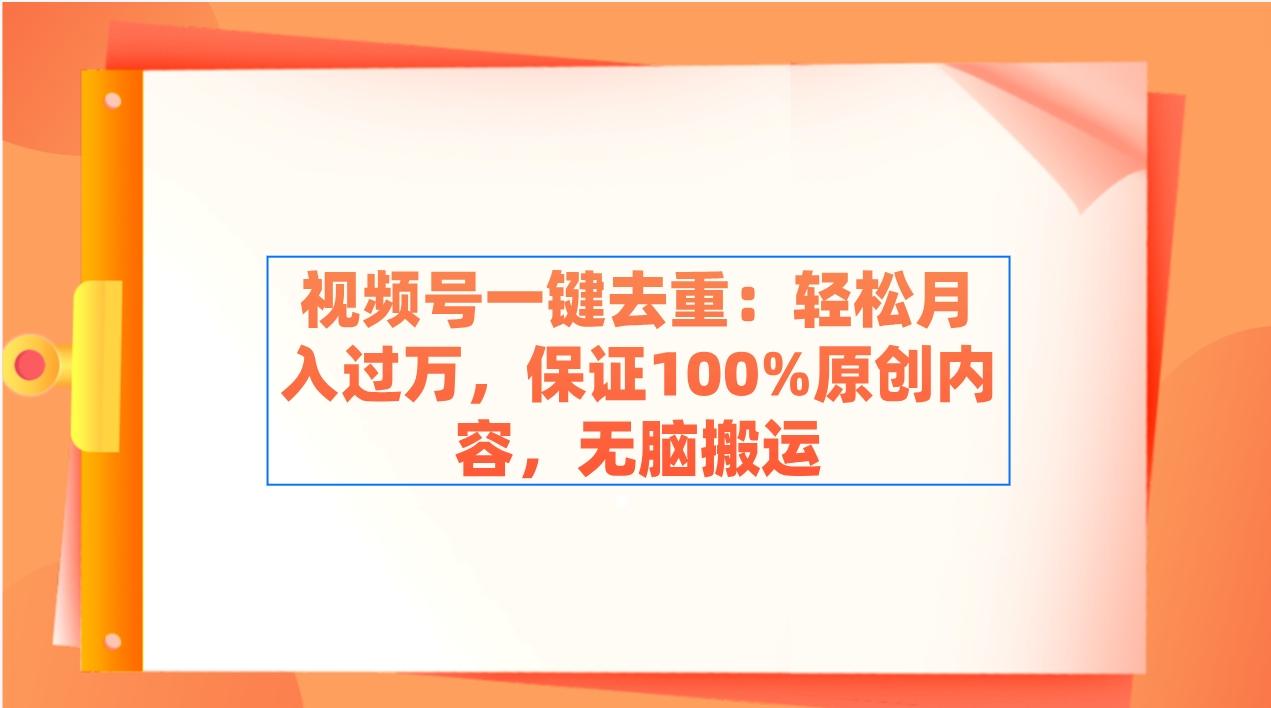 视频号一键去重：轻松月入过万，保证100%原创内容，无脑搬运-秋鱼网创