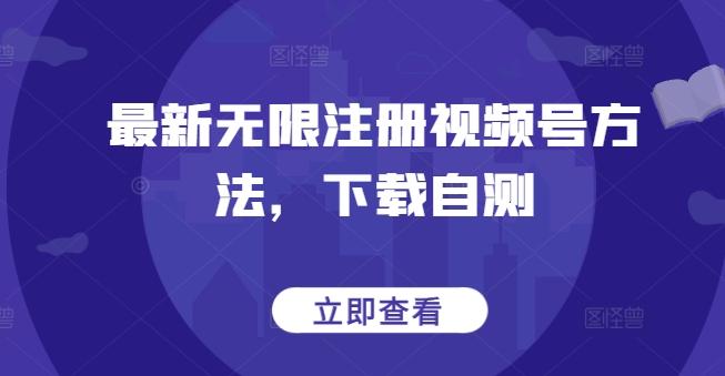 最新无限注册视频号方法，下载自测-秋鱼网创