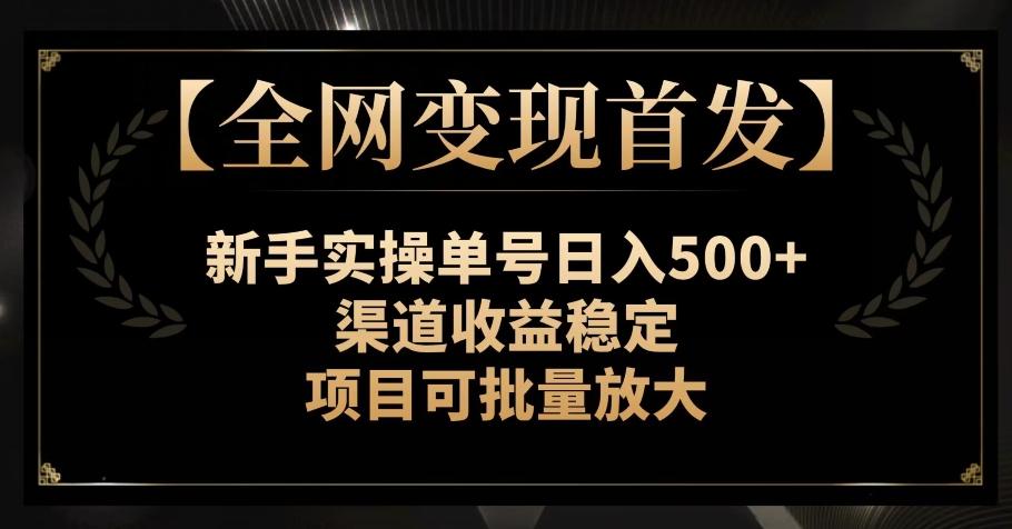 【全网变现首发】新手实操单号日入500+，渠道收益稳定，项目可批量放大【揭秘】-秋鱼网创