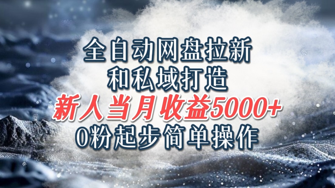 全自动网盘拉新和私域打造,0粉起步简单操作,新人入门当月收益5000以上-秋鱼网创