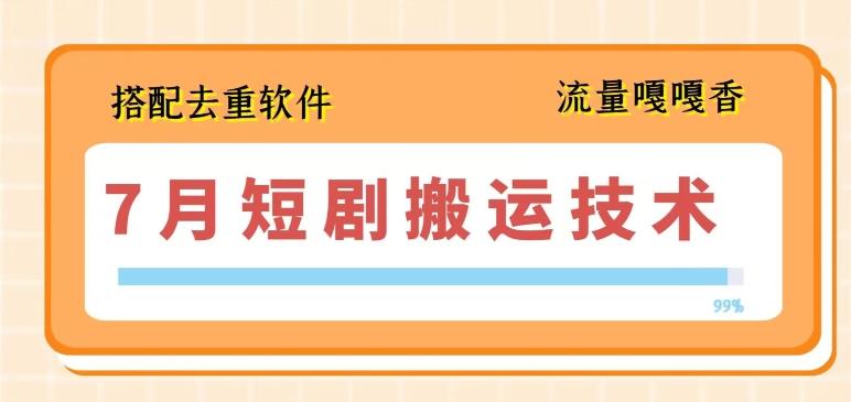 7月最新短剧搬运技术，搭配去重软件操作-秋鱼网创