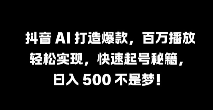 抖音 AI 打造爆款，百万播放轻松实现，快速起号秘籍【揭秘】-秋鱼网创