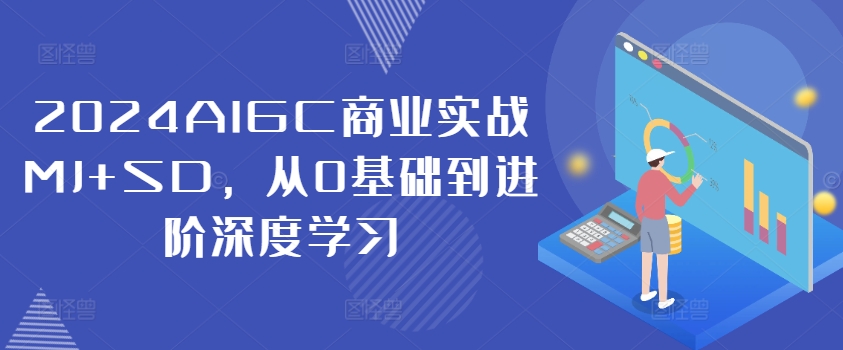 2024AIGC商业实战MJ+SD,从0基础到进阶深度学习