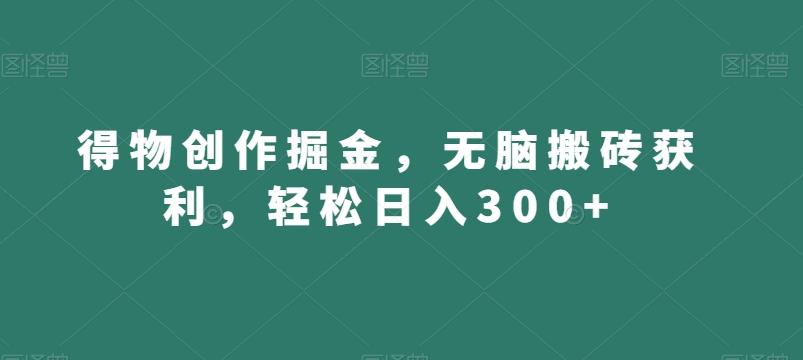 得物创作掘金，无脑搬砖获利，轻松日入300+【揭秘】-秋鱼网创