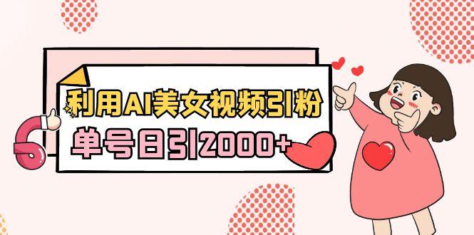 利用AI美女视频引粉，单号日引2000+，新手也能干(教程+软件)-秋鱼网创