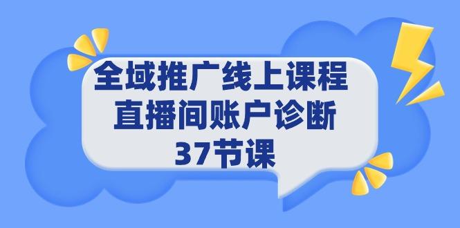 (9577期)全域推广线上课程 _ 直播间账户诊断 37节课-秋鱼网创