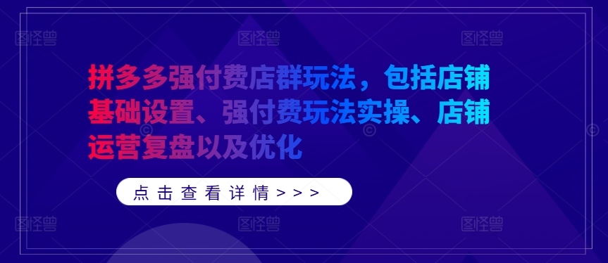 拼多多强付费店群玩法，包括店铺基础设置、强付费玩法实操、店铺运营复盘以及优化-秋鱼网创
