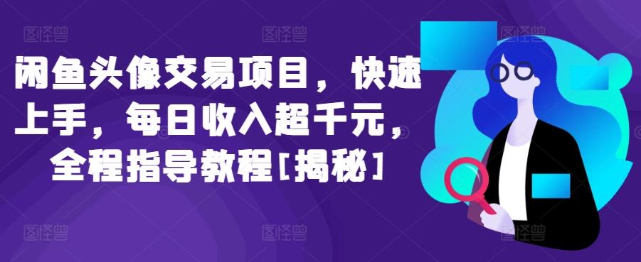 闲鱼头像交易项目，快速上手，每日收入超千元，全程指导教程[揭秘]-秋鱼网创