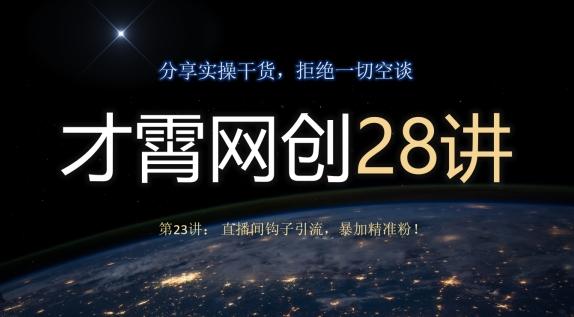 才霄网创28讲第23讲：直播间钩子引流，暴加精准粉！-秋鱼网创