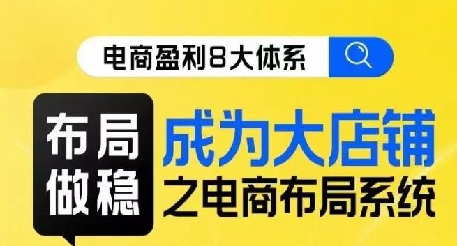 八大体系布局篇·布局做稳，成为大店的电商布局线上课-秋鱼网创