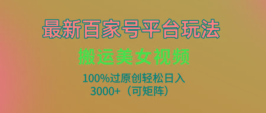 (9852期)最新百家号平台玩法，搬运美女视频100%过原创大揭秘，轻松日入3000+(可…-秋鱼网创
