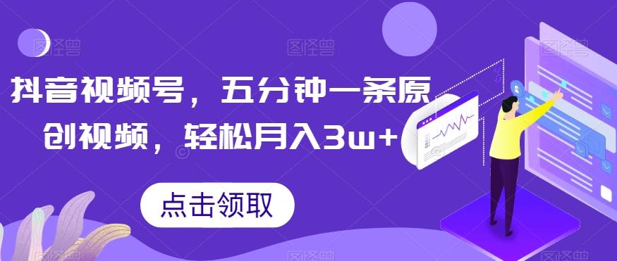 抖音视频号，五分钟一条原创视频，轻松月入3w+【独家秘诀，传授赚钱方法】【揭秘】-秋鱼网创