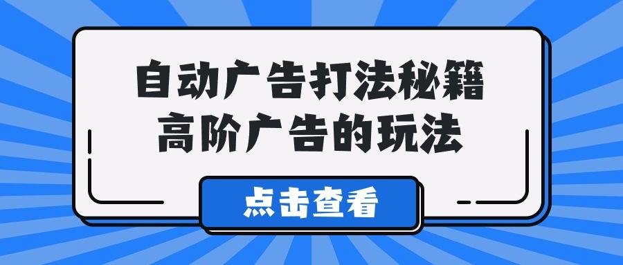 (9298期)A lice自动广告打法秘籍，高阶广告的玩法-秋鱼网创