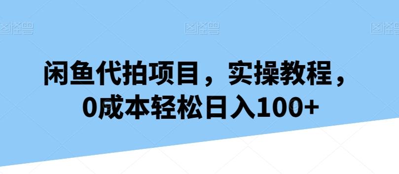 闲鱼代拍项目，实操教程，0成本轻松日入100+-秋鱼网创