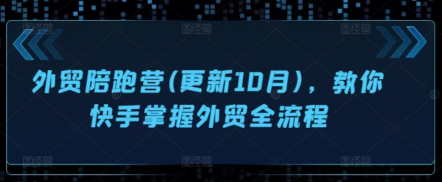 外贸陪跑营(更新10月)，教你快手掌握外贸全流程-秋鱼网创