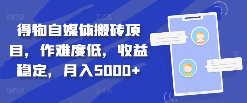 得物自媒体搬砖项目，作难度低，收益稳定，月入5000+【揭秘】-秋鱼网创