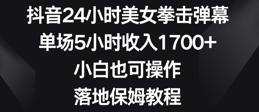 抖音24小时美女拳击弹幕，单场5小时收入1700+，小白也可操作，落地保姆教程【揭秘】-秋鱼网创