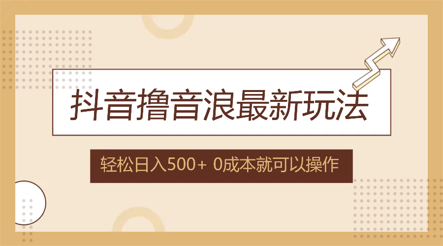 抖音撸音浪最新玩法，不需要露脸，小白轻松上手，0成本就可操作，日入500+-秋鱼网创