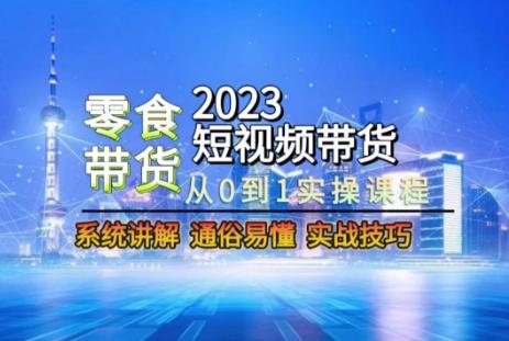 2023短视频带货-零食赛道，从0-1实操课程，系统讲解实战技巧-秋鱼网创