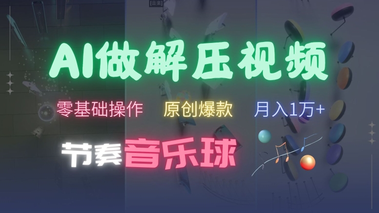 AI制作节奏音乐球解压视频，不需要专业工具，零基础操作，条条视频原创爆款，快速涨粉【揭秘】-秋鱼网创