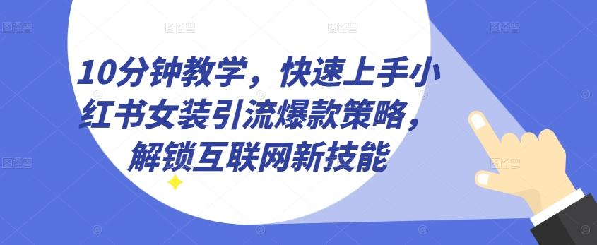 10分钟教学，快速上手小红书女装引流爆款策略，解锁互联网新技能【揭秘】-秋鱼网创