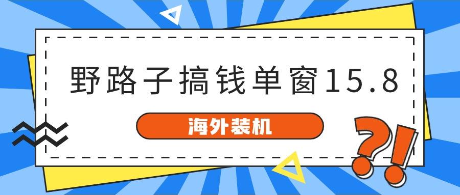 海外装机,野路子搞钱,单窗口15.8,亲测已变现10000+-秋鱼网创