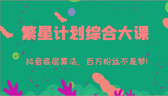 2024繁星计划综合大课：抖音底层算法，百万粉丝不是梦!(77节)-秋鱼网创