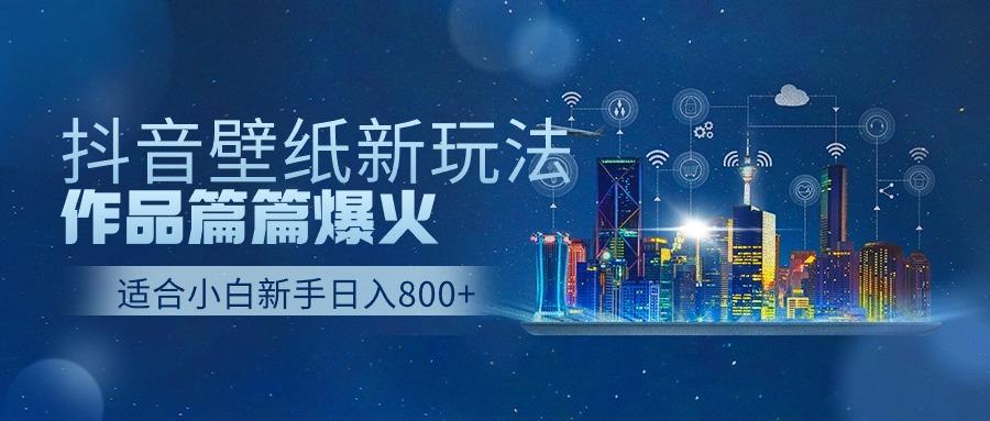 (9842期)抖音壁纸号新玩法，作品篇篇爆火，日收益500+-秋鱼网创