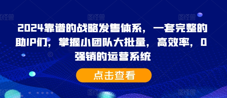 2024靠谱的战略发售体系，一套完整的助IP们，掌握小团队大批量，高效率，0 强销的运营系统-秋鱼网创