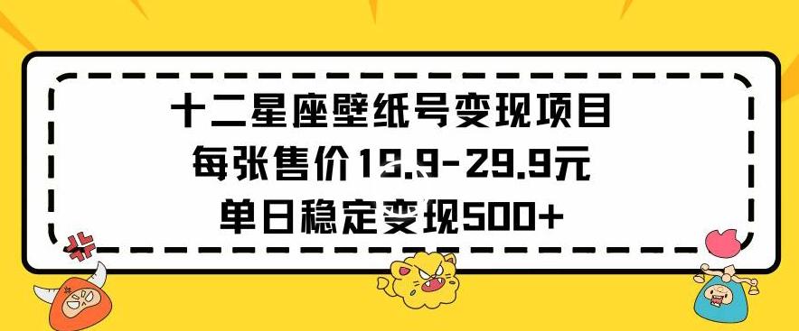 十二星座壁纸号变现项目每张售价19元单日稳定变现500+以上【揭秘】-秋鱼网创