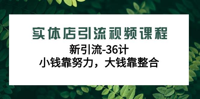 实体店引流视频课程，新引流-36计，小钱靠努力，大钱靠整合(48节课)-秋鱼网创