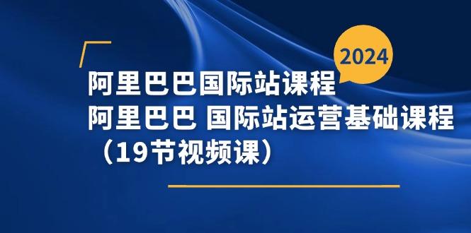 阿里巴巴-国际站课程，阿里巴巴 国际站运营基础课程(19节视频课-秋鱼网创