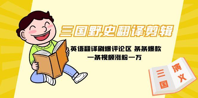 (9264期)三国野史翻译剪辑 英语翻译刷爆评论区 条条爆款一条视频涨粉1w+附888G素材-秋鱼网创