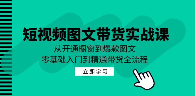 短视频图文带货实战课：从开通橱窗到爆款图文，零基础入门到精通带货-秋鱼网创