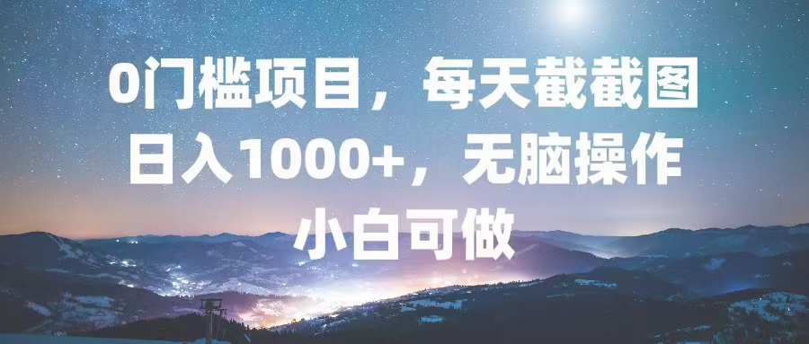 0门槛项目，每天截截图，日入1000+，轻松无脑，小白可做-秋鱼网创