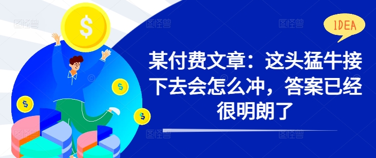 某付费文章：这头猛牛接下去会怎么冲，答案已经很明朗了 !-秋鱼网创