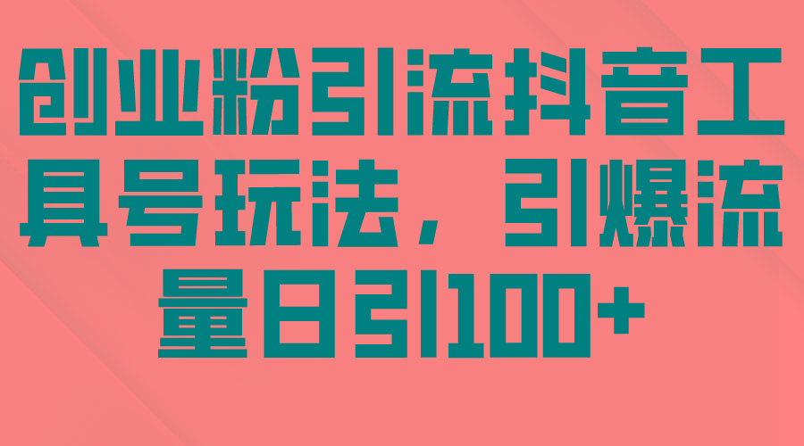 (9917期)创业粉引流抖音工具号玩法，引爆流量日引100+-秋鱼网创