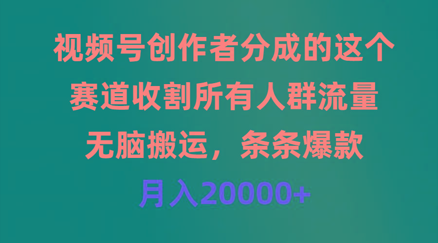 (9406期)视频号创作者分成的这个赛道，收割所有人群流量，无脑搬运，条条爆款，…-秋鱼网创