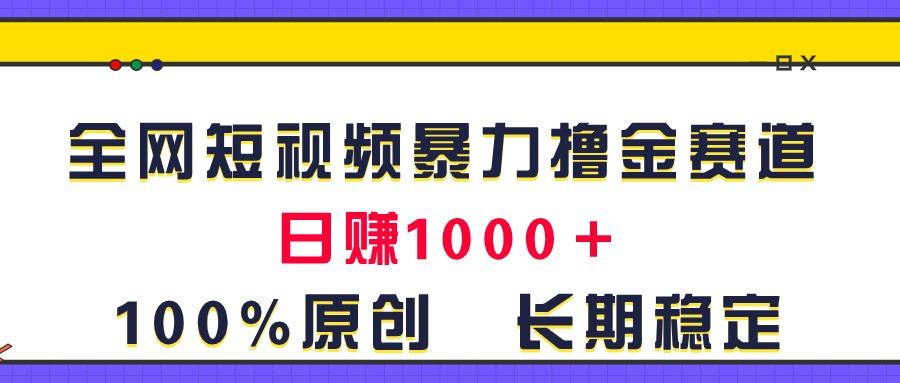 全网短视频暴力撸金赛道，日入1000＋！原创玩法，长期稳定-秋鱼网创