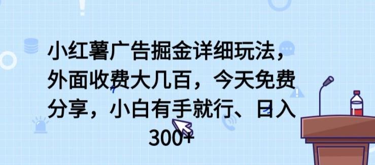 小红薯广告掘金详细玩法，外面收费大几百，小白有手就行，日入300+【揭秘】-秋鱼网创