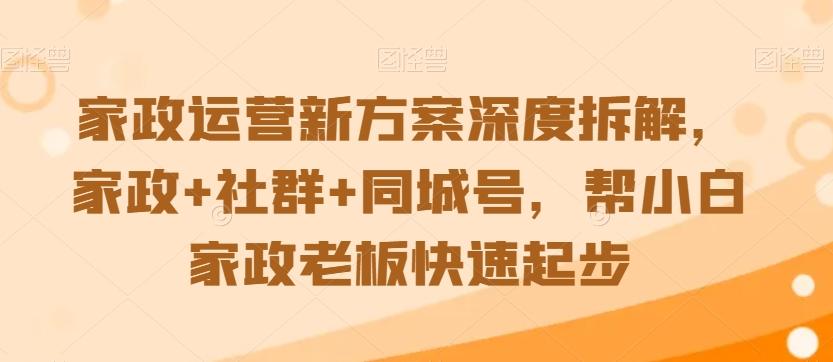 家政运营新方案深度拆解，家政+社群+同城号，帮小白家政老板快速起步-秋鱼网创