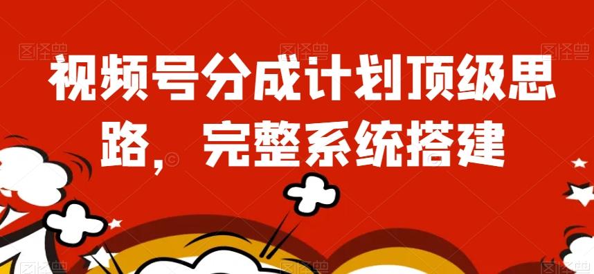 视频号分成计划顶级思路，完整系统搭建【揭秘】-秋鱼网创