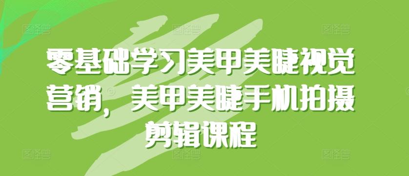 零基础学习美甲美睫视觉营销，美甲美睫手机拍摄剪辑课程-秋鱼网创