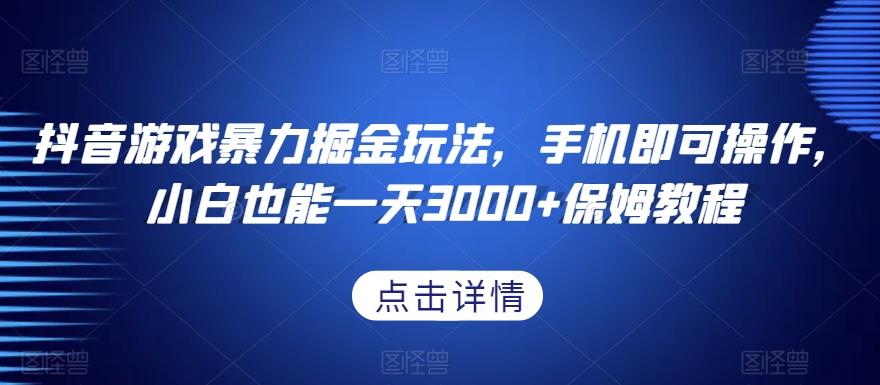 抖音游戏暴力掘金玩法，手机即可操作，小白也能一天3000+保姆教程【揭秘】-秋鱼网创
